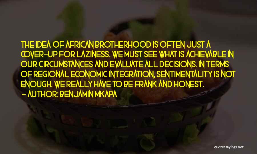 Benjamin Mkapa Quotes: The Idea Of African Brotherhood Is Often Just A Cover-up For Laziness. We Must See What Is Achievable In Our