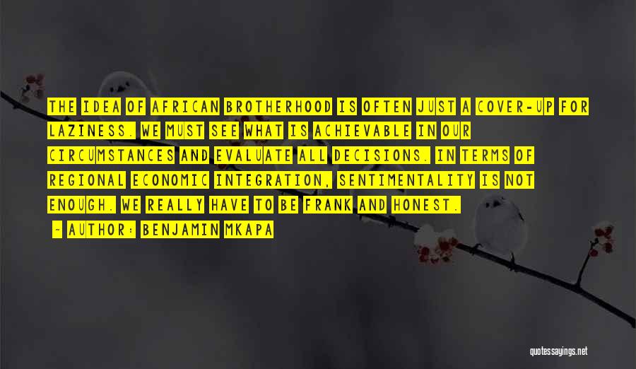Benjamin Mkapa Quotes: The Idea Of African Brotherhood Is Often Just A Cover-up For Laziness. We Must See What Is Achievable In Our