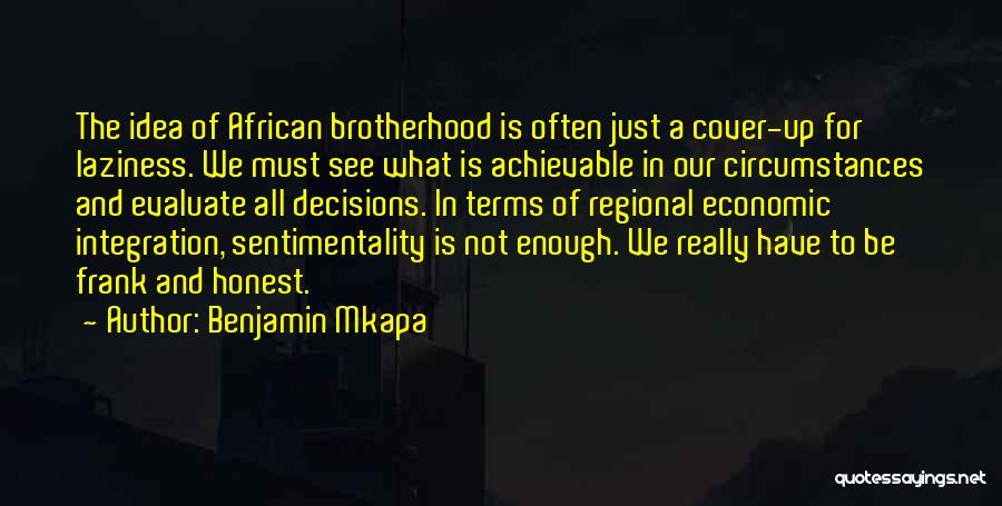 Benjamin Mkapa Quotes: The Idea Of African Brotherhood Is Often Just A Cover-up For Laziness. We Must See What Is Achievable In Our
