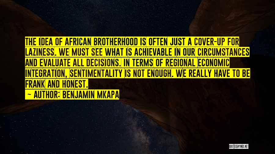 Benjamin Mkapa Quotes: The Idea Of African Brotherhood Is Often Just A Cover-up For Laziness. We Must See What Is Achievable In Our