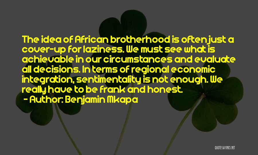 Benjamin Mkapa Quotes: The Idea Of African Brotherhood Is Often Just A Cover-up For Laziness. We Must See What Is Achievable In Our