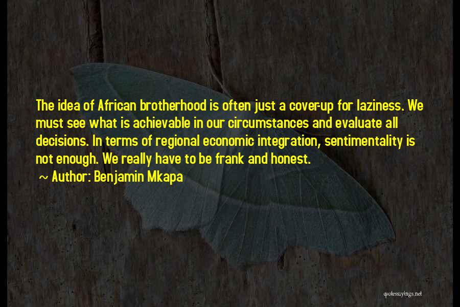 Benjamin Mkapa Quotes: The Idea Of African Brotherhood Is Often Just A Cover-up For Laziness. We Must See What Is Achievable In Our