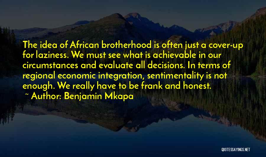 Benjamin Mkapa Quotes: The Idea Of African Brotherhood Is Often Just A Cover-up For Laziness. We Must See What Is Achievable In Our