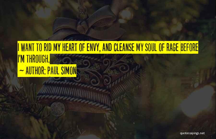 Paul Simon Quotes: I Want To Rid My Heart Of Envy, And Cleanse My Soul Of Rage Before I'm Through.