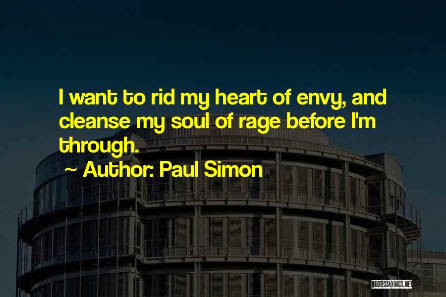 Paul Simon Quotes: I Want To Rid My Heart Of Envy, And Cleanse My Soul Of Rage Before I'm Through.