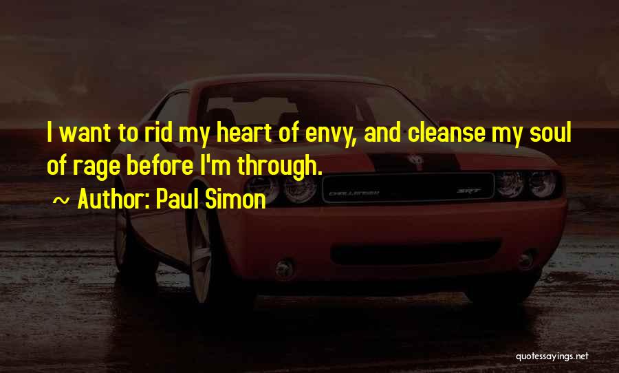 Paul Simon Quotes: I Want To Rid My Heart Of Envy, And Cleanse My Soul Of Rage Before I'm Through.