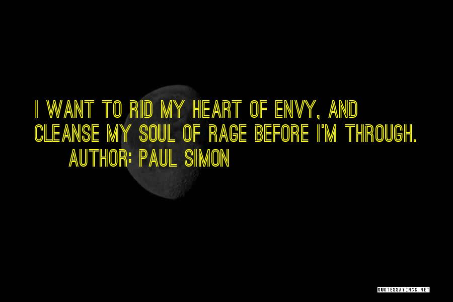 Paul Simon Quotes: I Want To Rid My Heart Of Envy, And Cleanse My Soul Of Rage Before I'm Through.