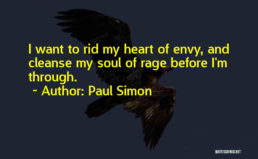 Paul Simon Quotes: I Want To Rid My Heart Of Envy, And Cleanse My Soul Of Rage Before I'm Through.