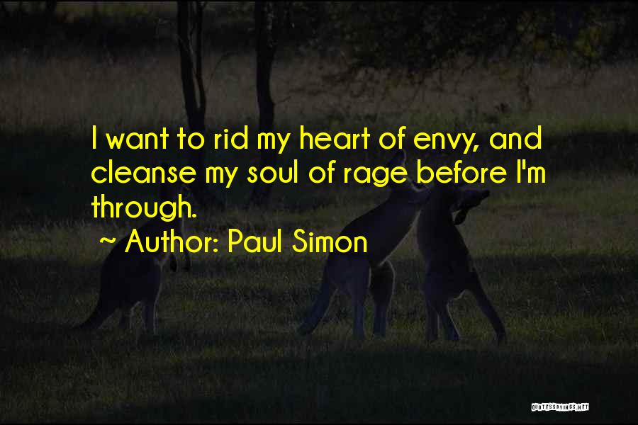 Paul Simon Quotes: I Want To Rid My Heart Of Envy, And Cleanse My Soul Of Rage Before I'm Through.