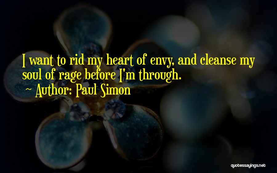 Paul Simon Quotes: I Want To Rid My Heart Of Envy, And Cleanse My Soul Of Rage Before I'm Through.