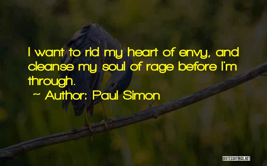 Paul Simon Quotes: I Want To Rid My Heart Of Envy, And Cleanse My Soul Of Rage Before I'm Through.