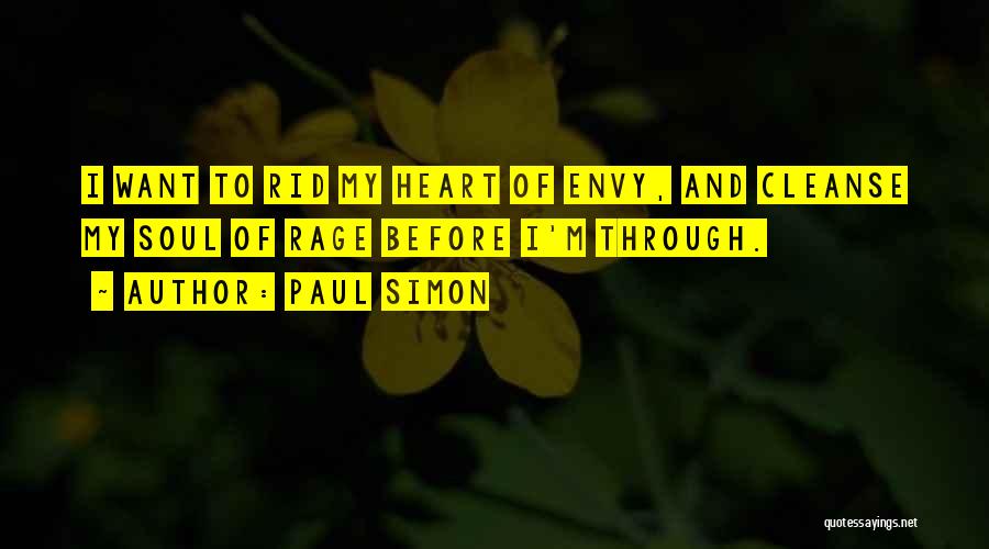 Paul Simon Quotes: I Want To Rid My Heart Of Envy, And Cleanse My Soul Of Rage Before I'm Through.