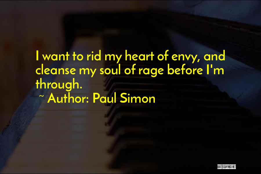 Paul Simon Quotes: I Want To Rid My Heart Of Envy, And Cleanse My Soul Of Rage Before I'm Through.