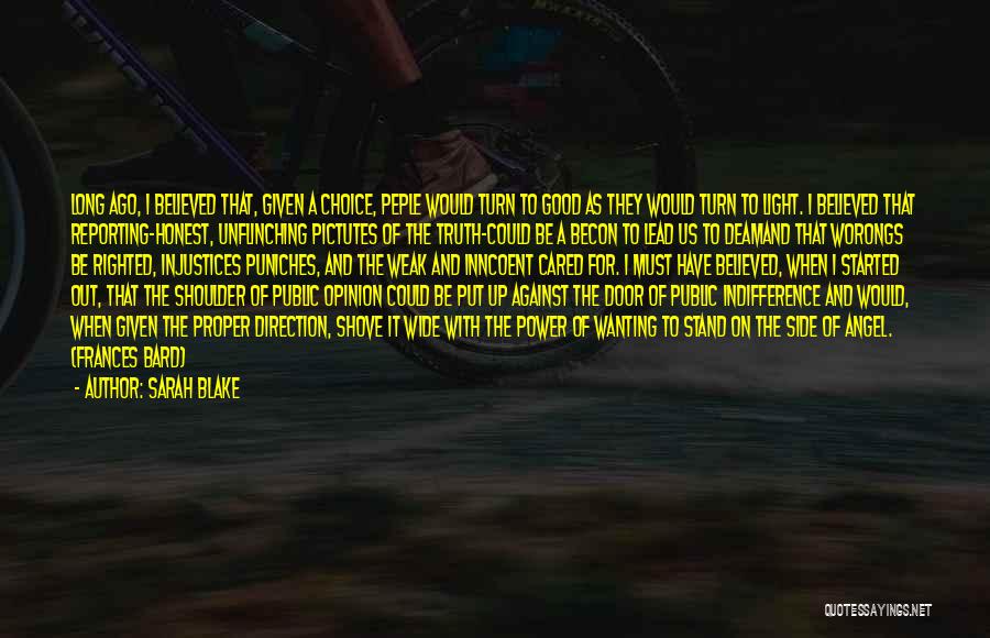 Sarah Blake Quotes: Long Ago, I Believed That, Given A Choice, Peple Would Turn To Good As They Would Turn To Light. I