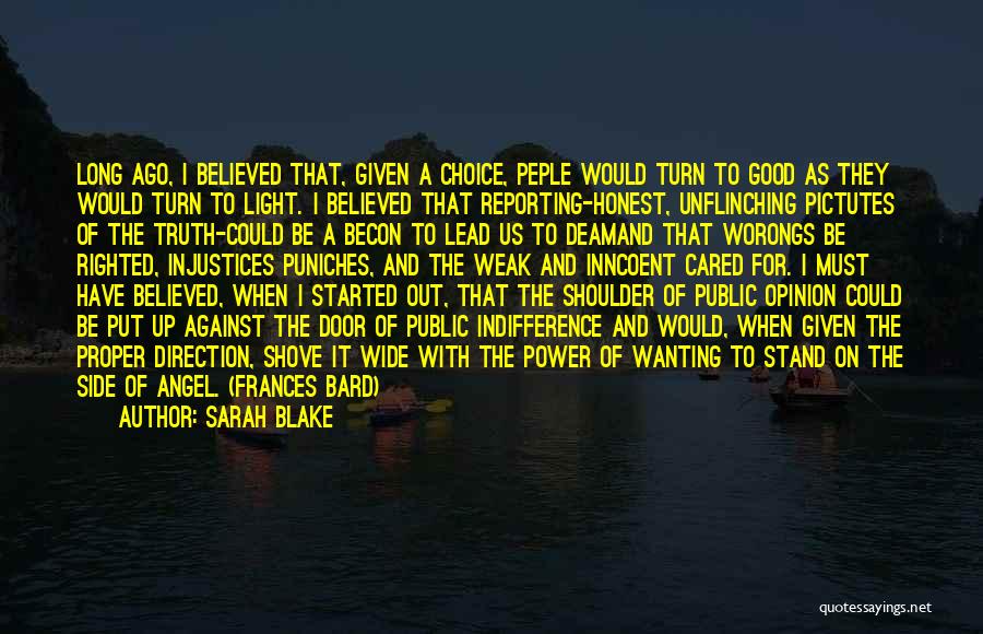 Sarah Blake Quotes: Long Ago, I Believed That, Given A Choice, Peple Would Turn To Good As They Would Turn To Light. I