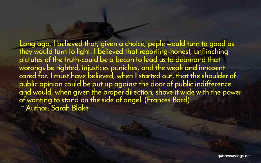 Sarah Blake Quotes: Long Ago, I Believed That, Given A Choice, Peple Would Turn To Good As They Would Turn To Light. I