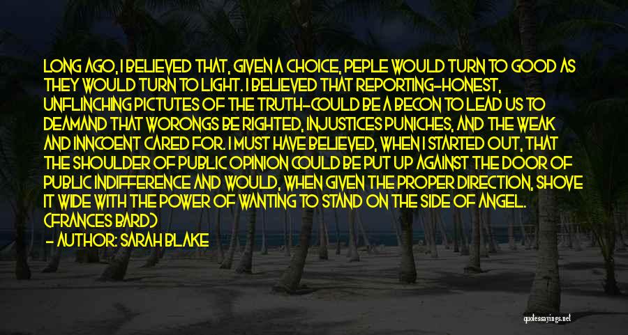 Sarah Blake Quotes: Long Ago, I Believed That, Given A Choice, Peple Would Turn To Good As They Would Turn To Light. I