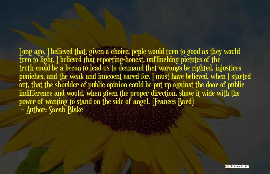 Sarah Blake Quotes: Long Ago, I Believed That, Given A Choice, Peple Would Turn To Good As They Would Turn To Light. I