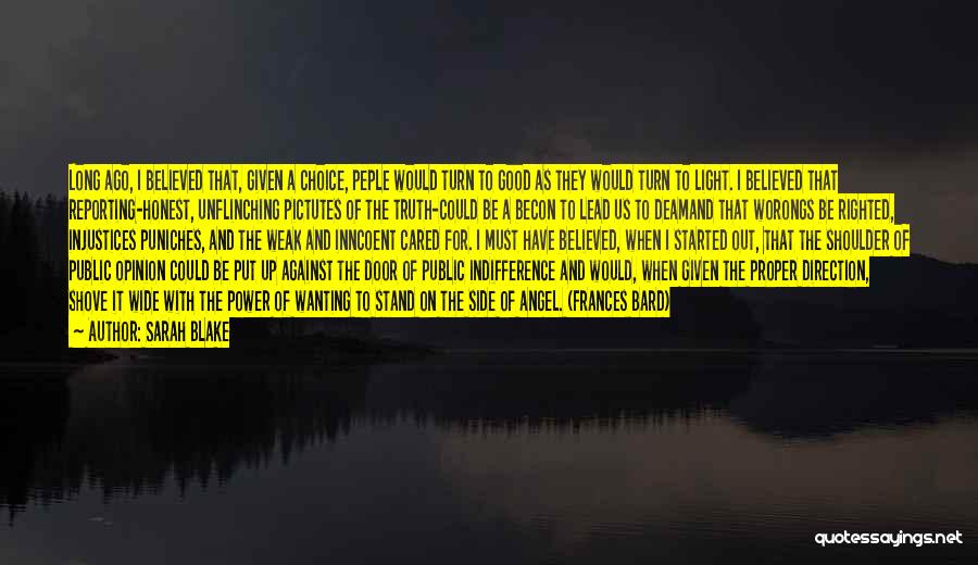 Sarah Blake Quotes: Long Ago, I Believed That, Given A Choice, Peple Would Turn To Good As They Would Turn To Light. I