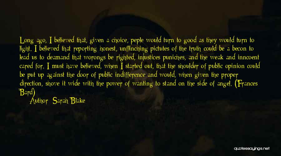 Sarah Blake Quotes: Long Ago, I Believed That, Given A Choice, Peple Would Turn To Good As They Would Turn To Light. I