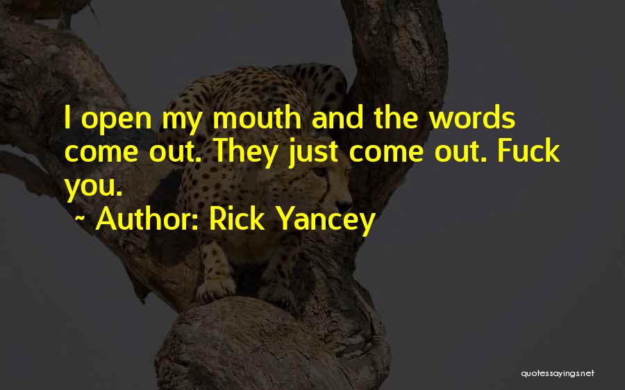 Rick Yancey Quotes: I Open My Mouth And The Words Come Out. They Just Come Out. Fuck You.