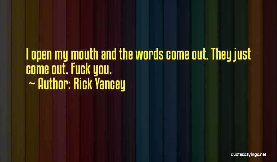 Rick Yancey Quotes: I Open My Mouth And The Words Come Out. They Just Come Out. Fuck You.