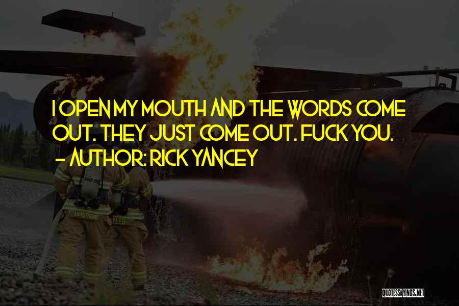 Rick Yancey Quotes: I Open My Mouth And The Words Come Out. They Just Come Out. Fuck You.