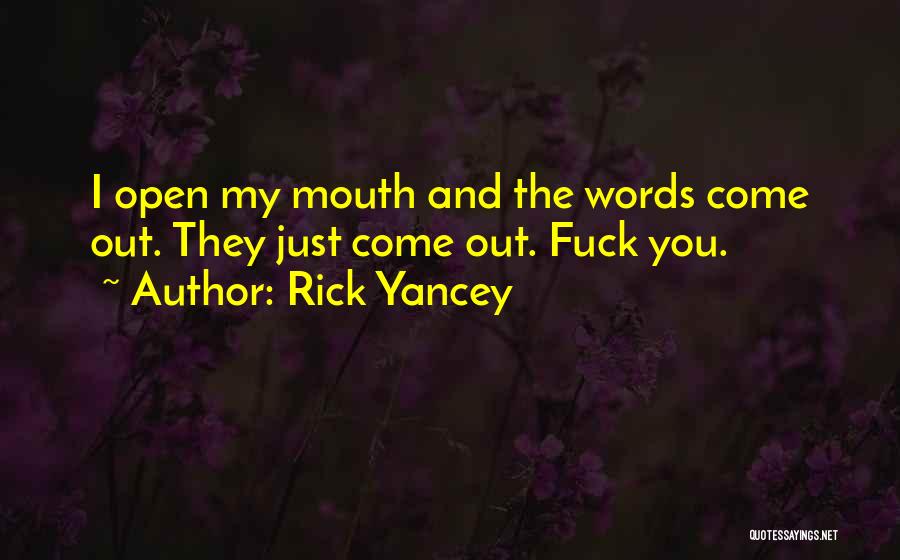 Rick Yancey Quotes: I Open My Mouth And The Words Come Out. They Just Come Out. Fuck You.