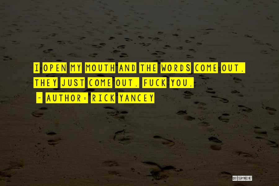 Rick Yancey Quotes: I Open My Mouth And The Words Come Out. They Just Come Out. Fuck You.