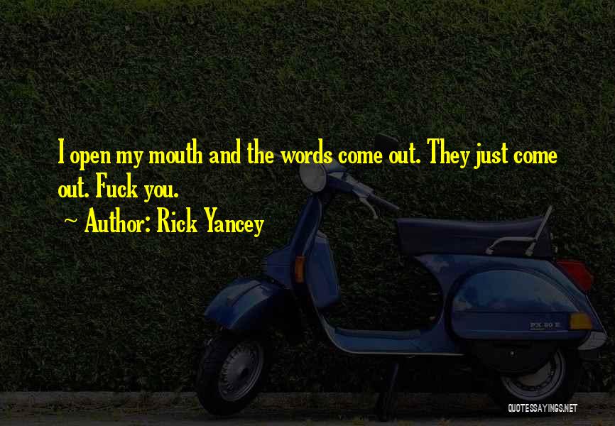 Rick Yancey Quotes: I Open My Mouth And The Words Come Out. They Just Come Out. Fuck You.