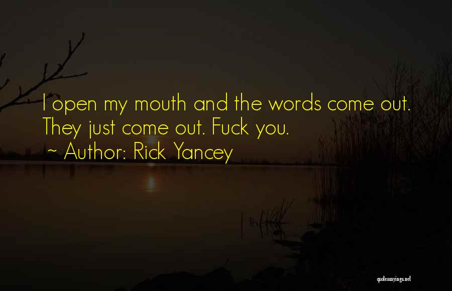 Rick Yancey Quotes: I Open My Mouth And The Words Come Out. They Just Come Out. Fuck You.