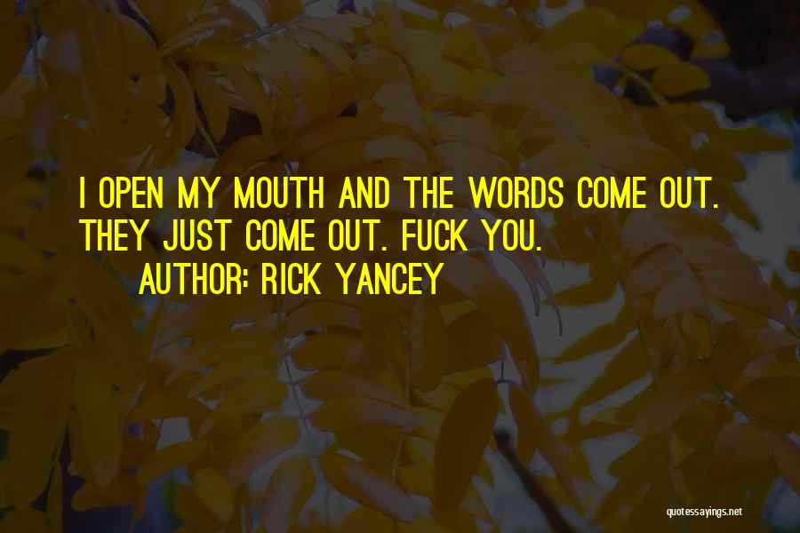 Rick Yancey Quotes: I Open My Mouth And The Words Come Out. They Just Come Out. Fuck You.