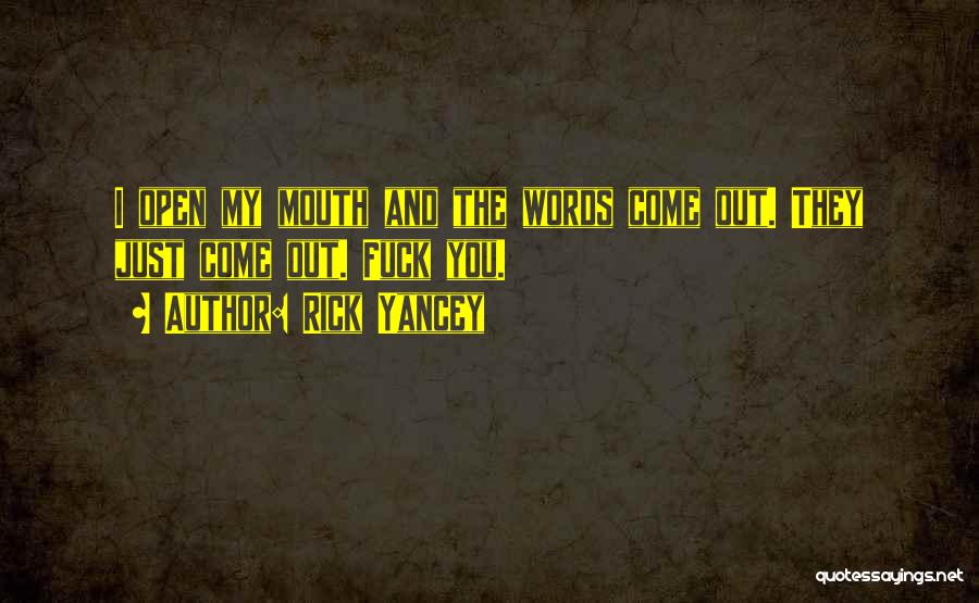 Rick Yancey Quotes: I Open My Mouth And The Words Come Out. They Just Come Out. Fuck You.