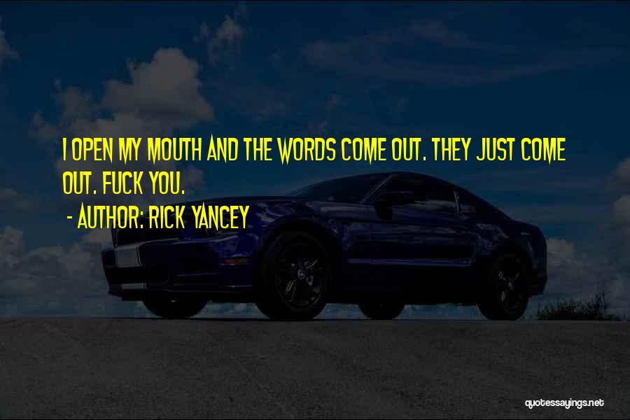 Rick Yancey Quotes: I Open My Mouth And The Words Come Out. They Just Come Out. Fuck You.