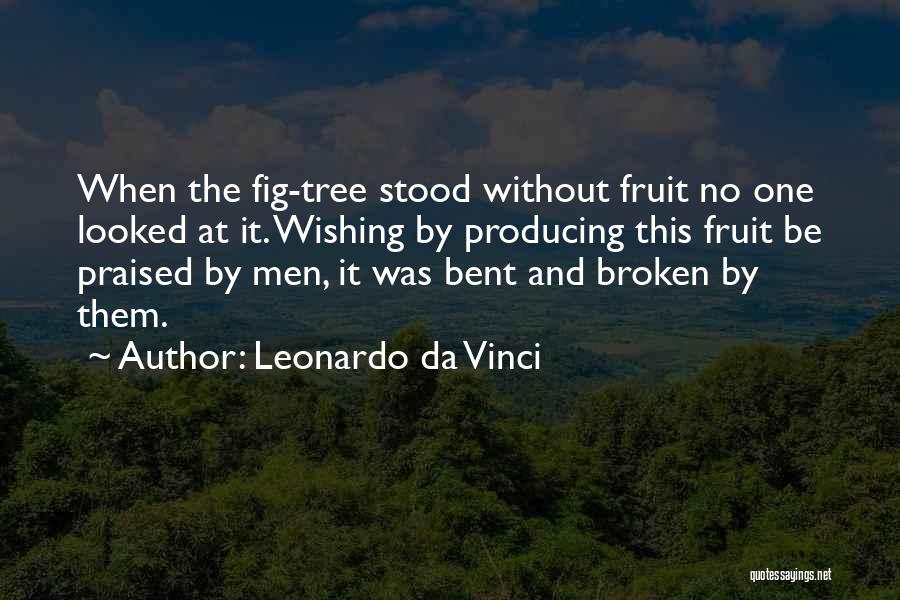 Leonardo Da Vinci Quotes: When The Fig-tree Stood Without Fruit No One Looked At It. Wishing By Producing This Fruit Be Praised By Men,