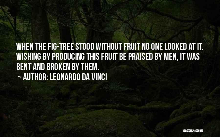 Leonardo Da Vinci Quotes: When The Fig-tree Stood Without Fruit No One Looked At It. Wishing By Producing This Fruit Be Praised By Men,