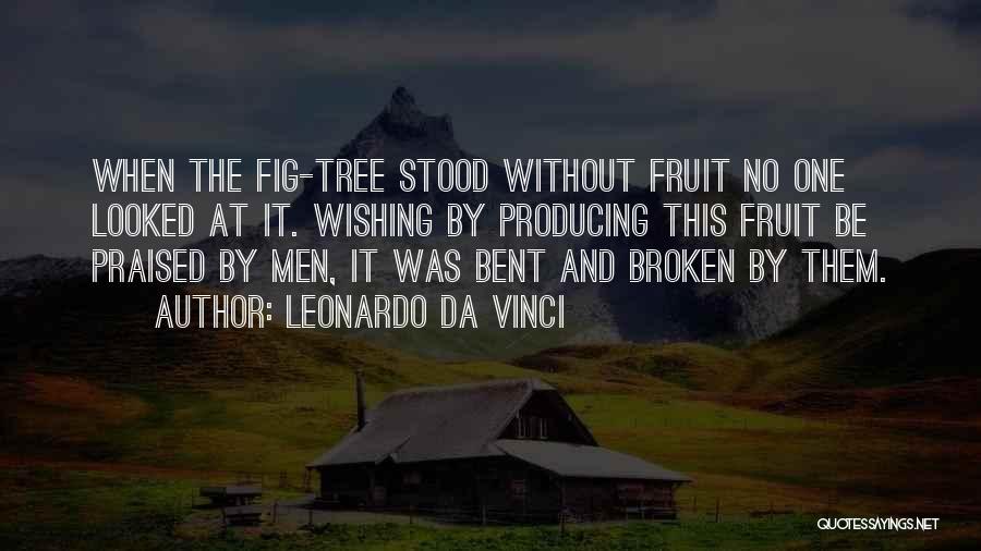 Leonardo Da Vinci Quotes: When The Fig-tree Stood Without Fruit No One Looked At It. Wishing By Producing This Fruit Be Praised By Men,