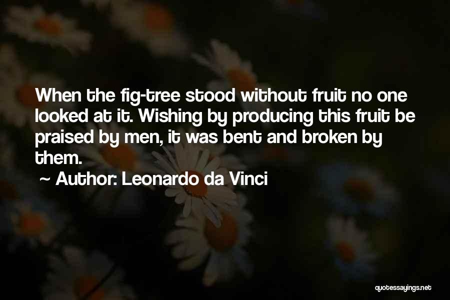 Leonardo Da Vinci Quotes: When The Fig-tree Stood Without Fruit No One Looked At It. Wishing By Producing This Fruit Be Praised By Men,