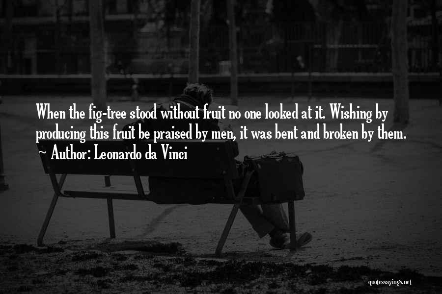 Leonardo Da Vinci Quotes: When The Fig-tree Stood Without Fruit No One Looked At It. Wishing By Producing This Fruit Be Praised By Men,
