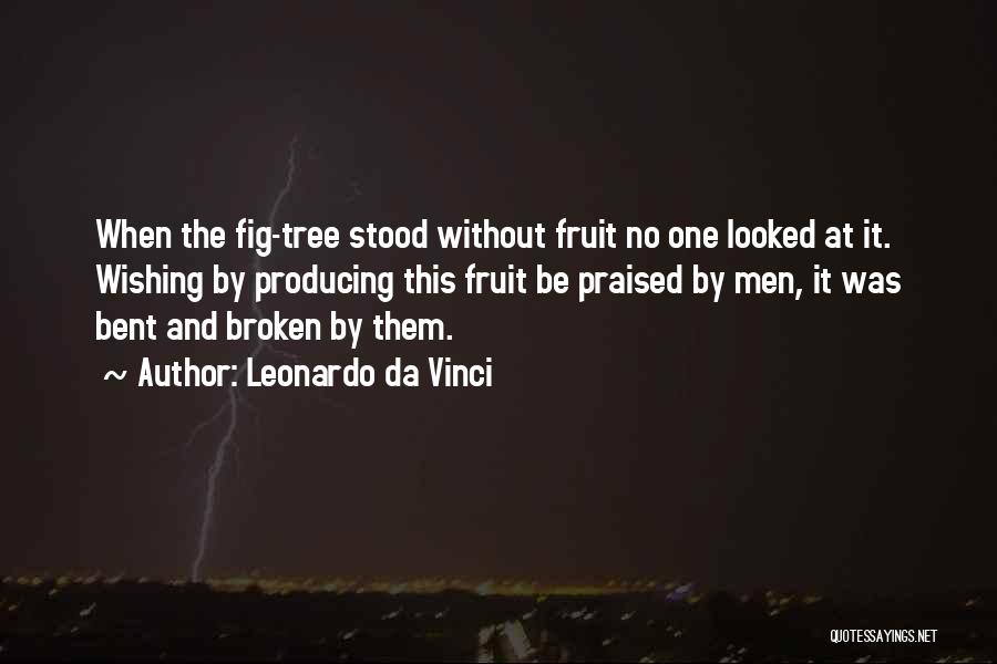 Leonardo Da Vinci Quotes: When The Fig-tree Stood Without Fruit No One Looked At It. Wishing By Producing This Fruit Be Praised By Men,