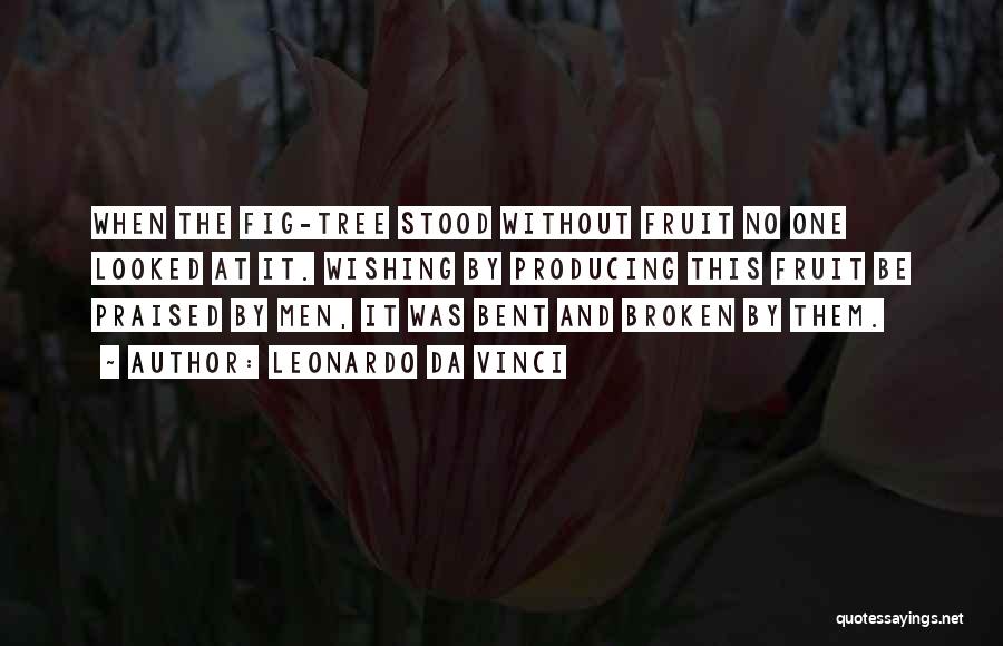 Leonardo Da Vinci Quotes: When The Fig-tree Stood Without Fruit No One Looked At It. Wishing By Producing This Fruit Be Praised By Men,