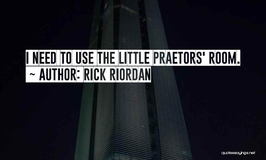 Rick Riordan Quotes: I Need To Use The Little Praetors' Room.