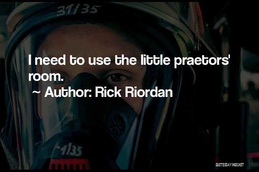 Rick Riordan Quotes: I Need To Use The Little Praetors' Room.