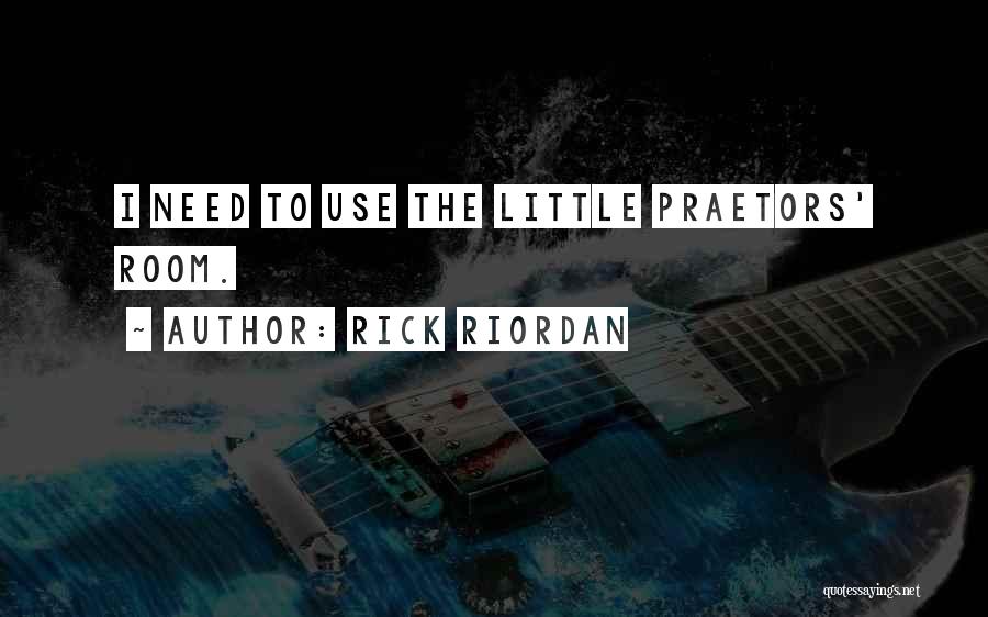 Rick Riordan Quotes: I Need To Use The Little Praetors' Room.