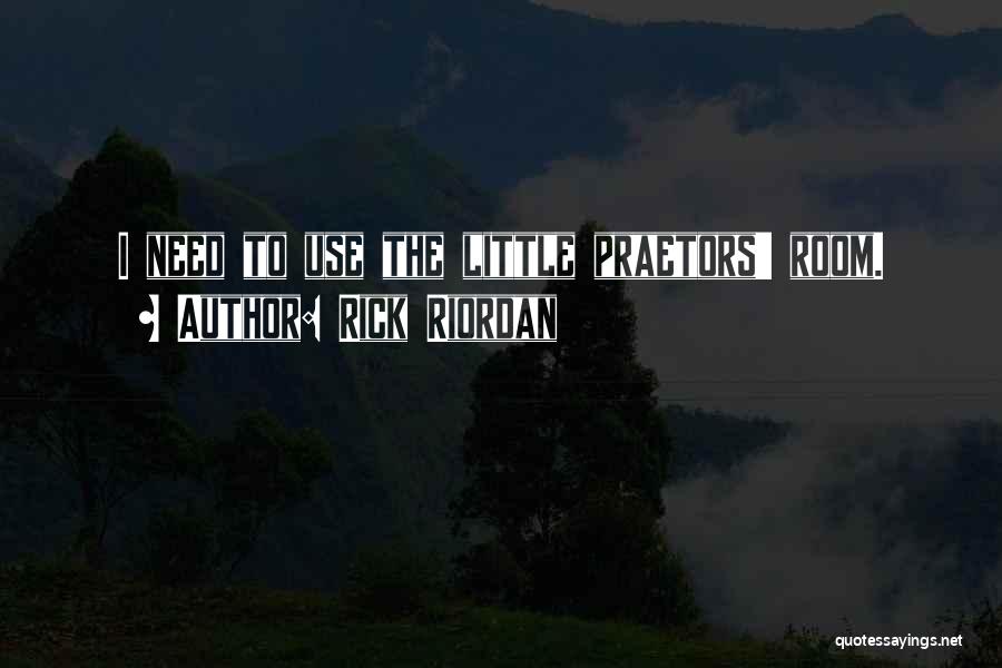 Rick Riordan Quotes: I Need To Use The Little Praetors' Room.