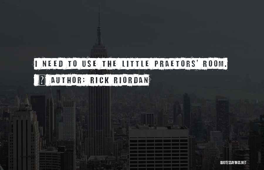 Rick Riordan Quotes: I Need To Use The Little Praetors' Room.