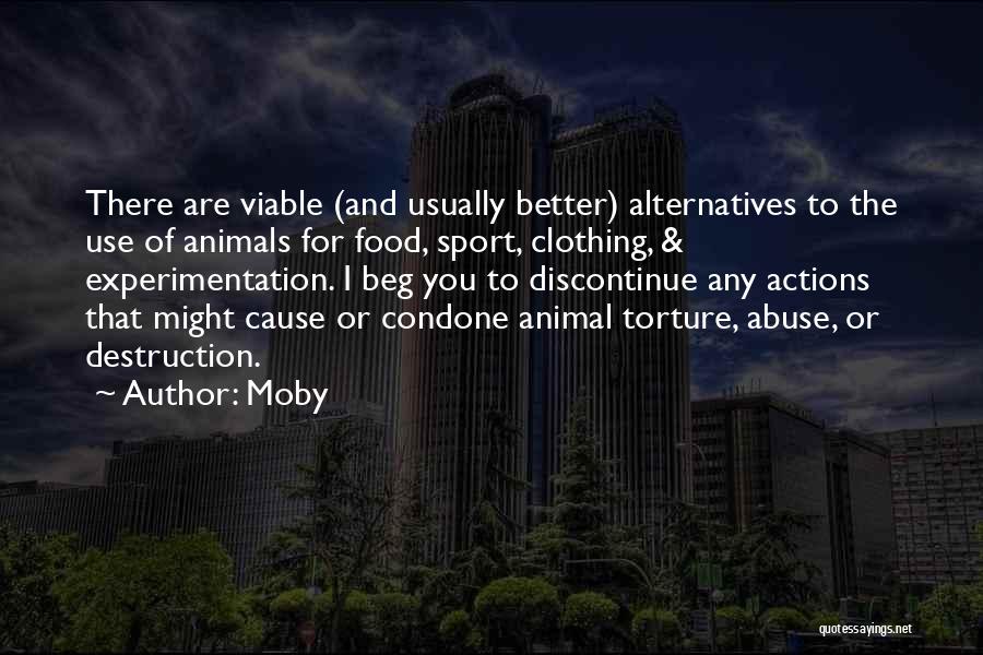 Moby Quotes: There Are Viable (and Usually Better) Alternatives To The Use Of Animals For Food, Sport, Clothing, & Experimentation. I Beg
