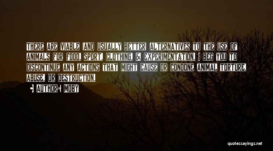 Moby Quotes: There Are Viable (and Usually Better) Alternatives To The Use Of Animals For Food, Sport, Clothing, & Experimentation. I Beg