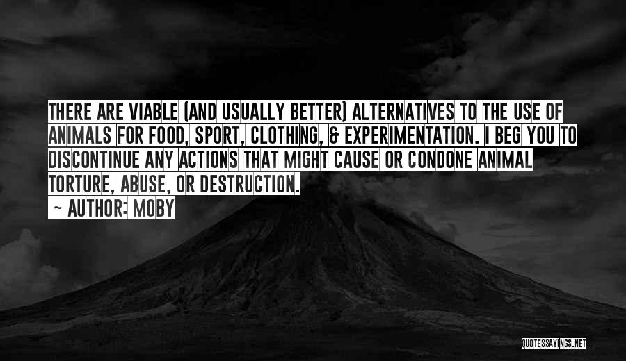 Moby Quotes: There Are Viable (and Usually Better) Alternatives To The Use Of Animals For Food, Sport, Clothing, & Experimentation. I Beg