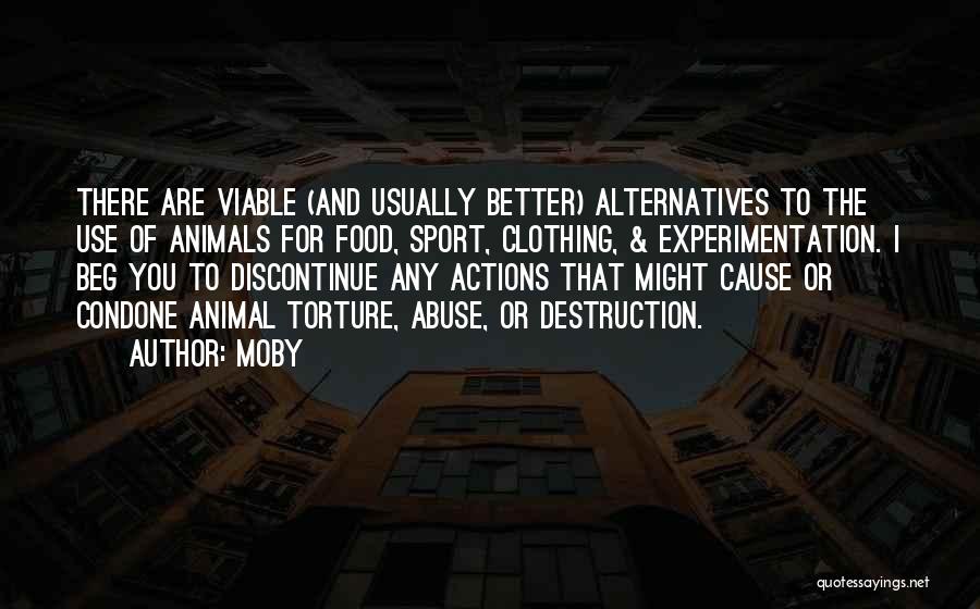 Moby Quotes: There Are Viable (and Usually Better) Alternatives To The Use Of Animals For Food, Sport, Clothing, & Experimentation. I Beg